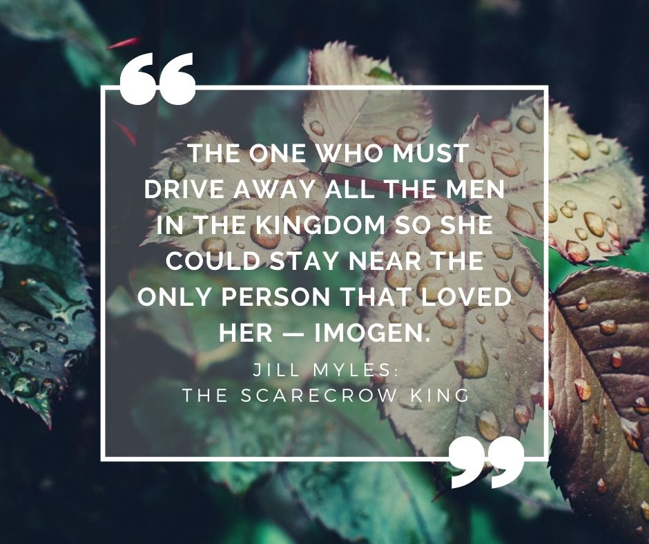 Quote on rainy leaves background: "The one who must drive away all the men in the kingdom so she could stay near the only person that loved her - Imogen." The Scarecrow King by Jill Myles